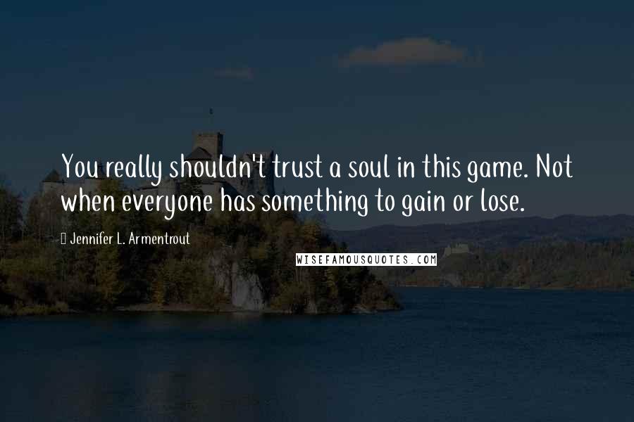 Jennifer L. Armentrout Quotes: You really shouldn't trust a soul in this game. Not when everyone has something to gain or lose.