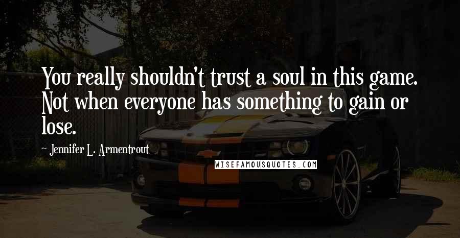 Jennifer L. Armentrout Quotes: You really shouldn't trust a soul in this game. Not when everyone has something to gain or lose.