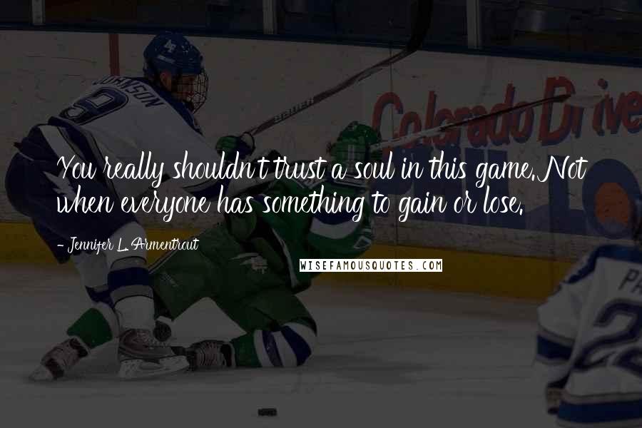 Jennifer L. Armentrout Quotes: You really shouldn't trust a soul in this game. Not when everyone has something to gain or lose.