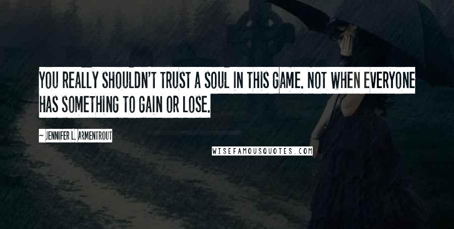 Jennifer L. Armentrout Quotes: You really shouldn't trust a soul in this game. Not when everyone has something to gain or lose.