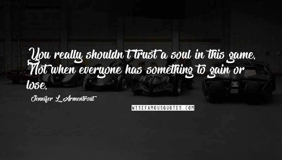 Jennifer L. Armentrout Quotes: You really shouldn't trust a soul in this game. Not when everyone has something to gain or lose.