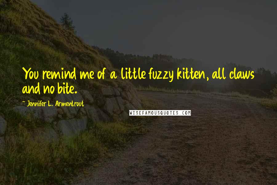 Jennifer L. Armentrout Quotes: You remind me of a little fuzzy kitten, all claws and no bite.