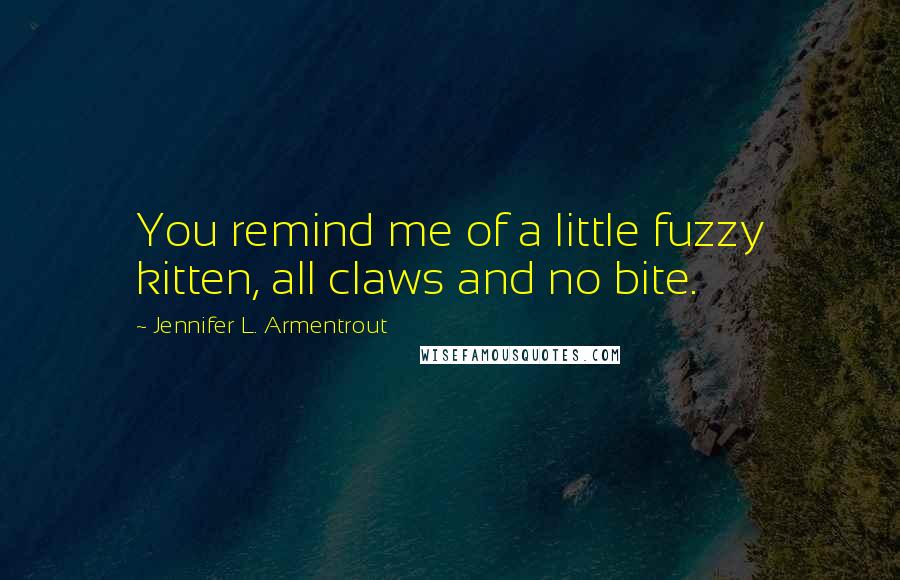 Jennifer L. Armentrout Quotes: You remind me of a little fuzzy kitten, all claws and no bite.