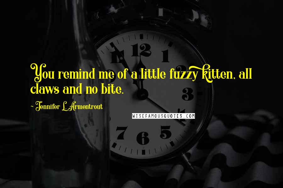 Jennifer L. Armentrout Quotes: You remind me of a little fuzzy kitten, all claws and no bite.