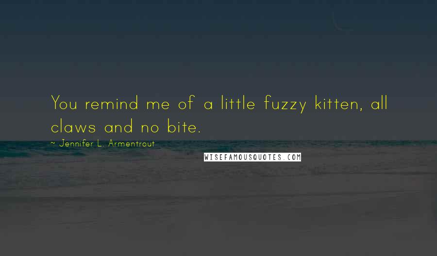 Jennifer L. Armentrout Quotes: You remind me of a little fuzzy kitten, all claws and no bite.