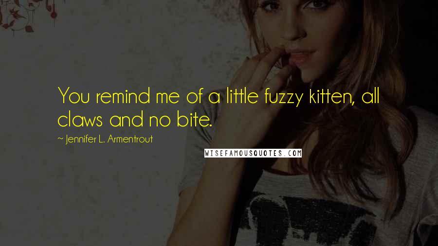 Jennifer L. Armentrout Quotes: You remind me of a little fuzzy kitten, all claws and no bite.