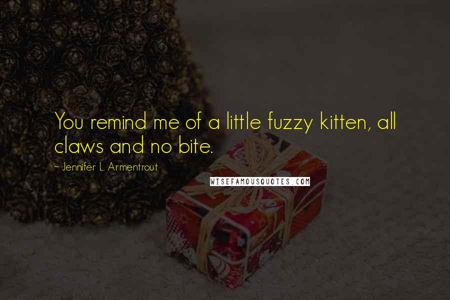 Jennifer L. Armentrout Quotes: You remind me of a little fuzzy kitten, all claws and no bite.