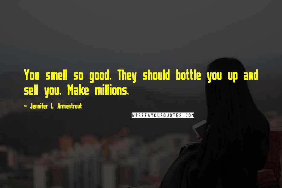 Jennifer L. Armentrout Quotes: You smell so good. They should bottle you up and sell you. Make millions.