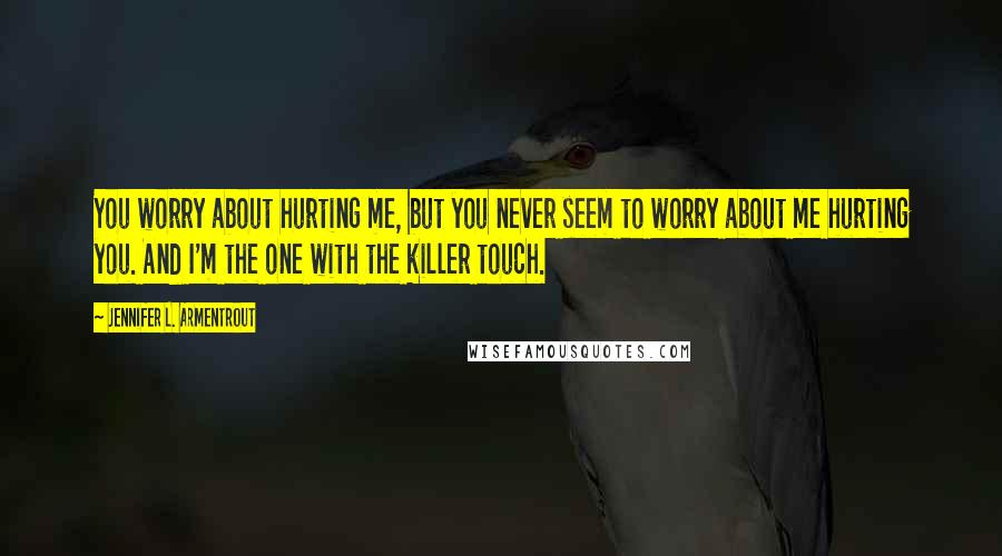 Jennifer L. Armentrout Quotes: You worry about hurting me, but you never seem to worry about me hurting you. And I'm the one with the killer touch.