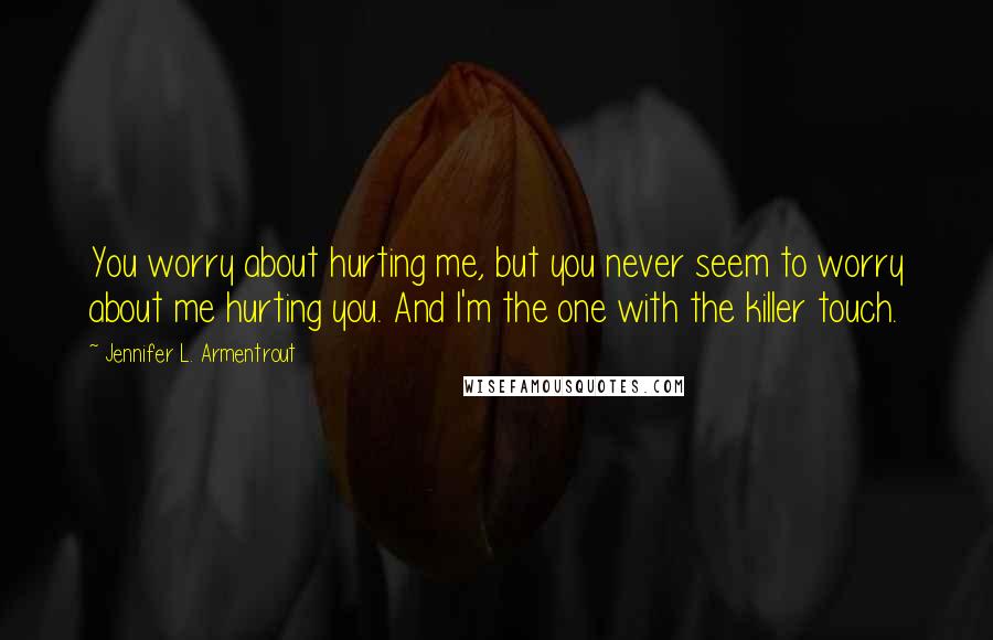 Jennifer L. Armentrout Quotes: You worry about hurting me, but you never seem to worry about me hurting you. And I'm the one with the killer touch.