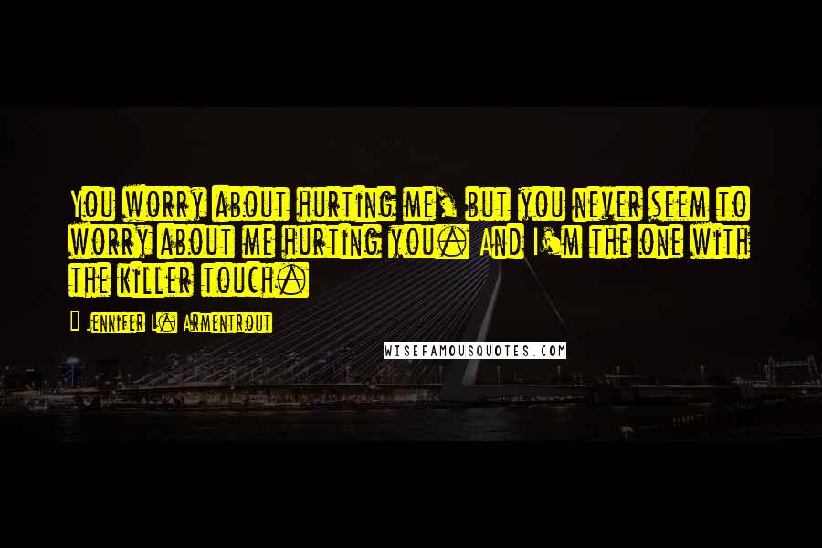 Jennifer L. Armentrout Quotes: You worry about hurting me, but you never seem to worry about me hurting you. And I'm the one with the killer touch.