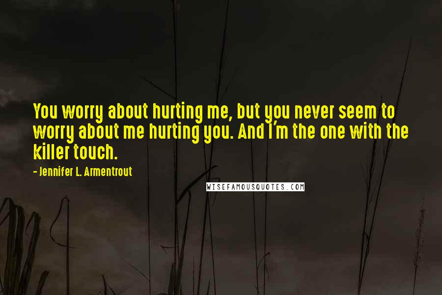 Jennifer L. Armentrout Quotes: You worry about hurting me, but you never seem to worry about me hurting you. And I'm the one with the killer touch.