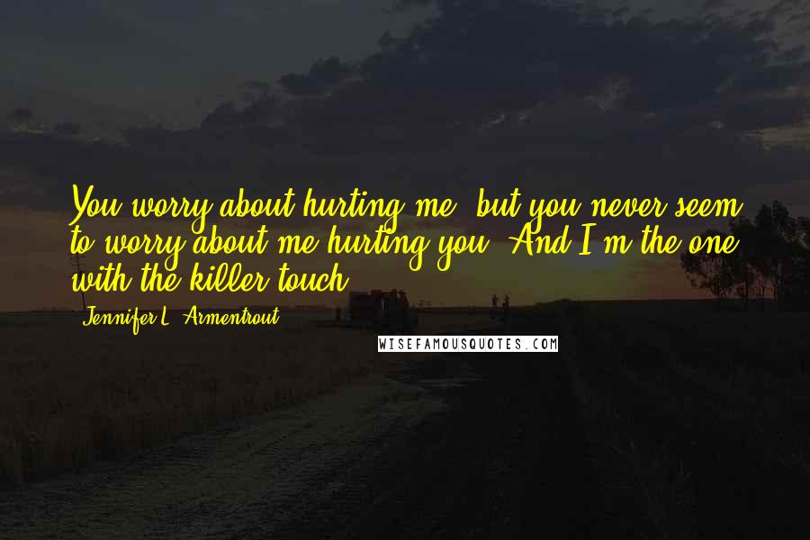 Jennifer L. Armentrout Quotes: You worry about hurting me, but you never seem to worry about me hurting you. And I'm the one with the killer touch.