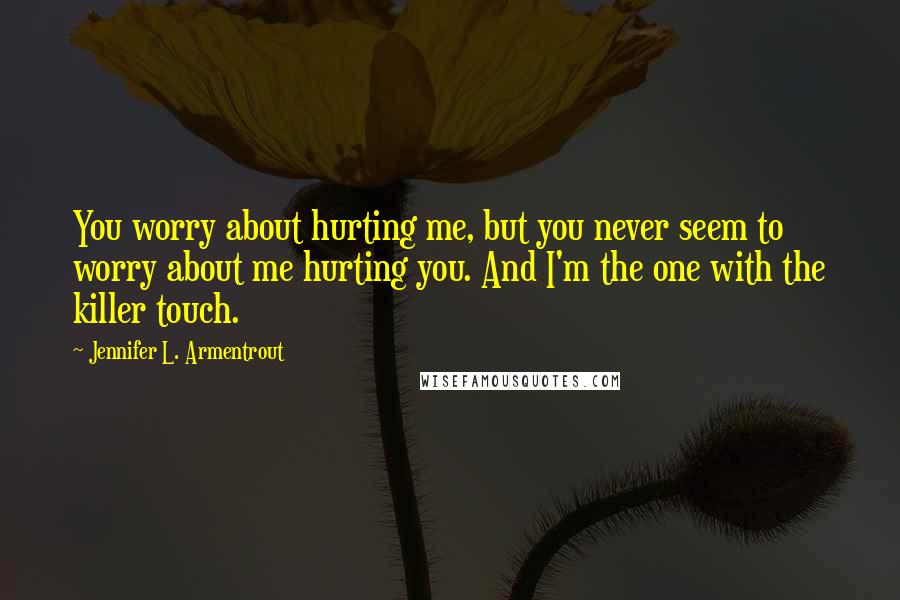 Jennifer L. Armentrout Quotes: You worry about hurting me, but you never seem to worry about me hurting you. And I'm the one with the killer touch.