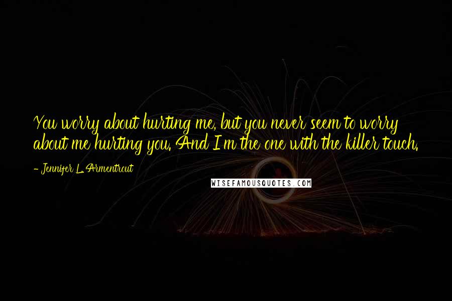 Jennifer L. Armentrout Quotes: You worry about hurting me, but you never seem to worry about me hurting you. And I'm the one with the killer touch.