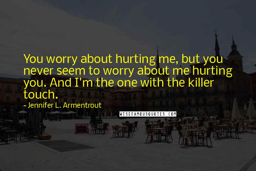 Jennifer L. Armentrout Quotes: You worry about hurting me, but you never seem to worry about me hurting you. And I'm the one with the killer touch.