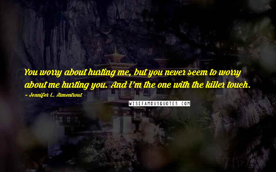 Jennifer L. Armentrout Quotes: You worry about hurting me, but you never seem to worry about me hurting you. And I'm the one with the killer touch.