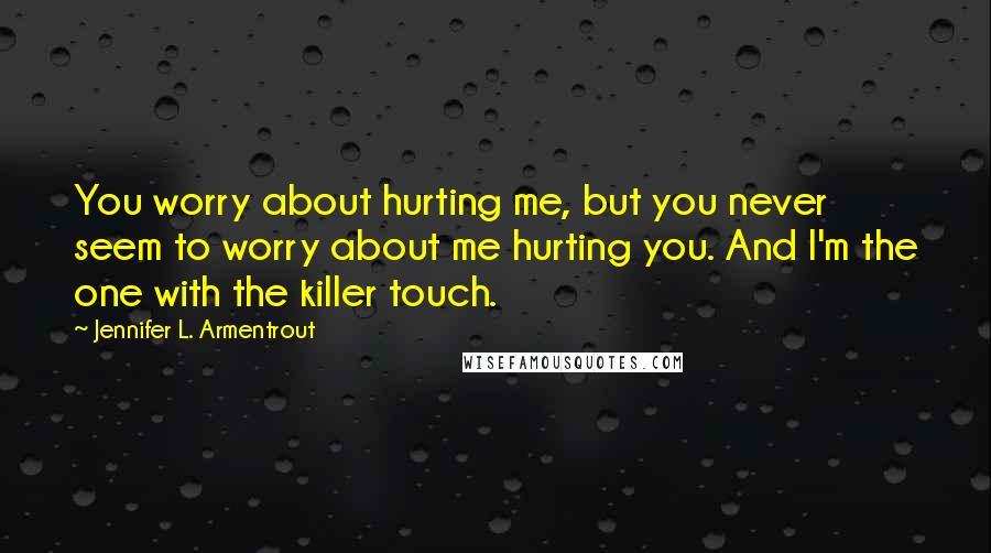 Jennifer L. Armentrout Quotes: You worry about hurting me, but you never seem to worry about me hurting you. And I'm the one with the killer touch.