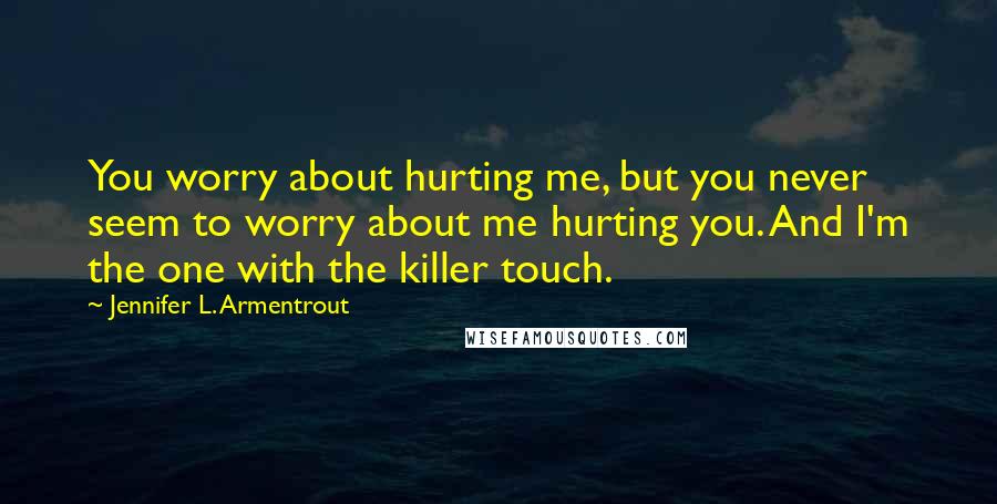 Jennifer L. Armentrout Quotes: You worry about hurting me, but you never seem to worry about me hurting you. And I'm the one with the killer touch.