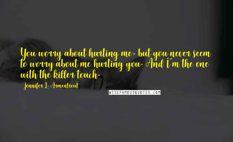 Jennifer L. Armentrout Quotes: You worry about hurting me, but you never seem to worry about me hurting you. And I'm the one with the killer touch.