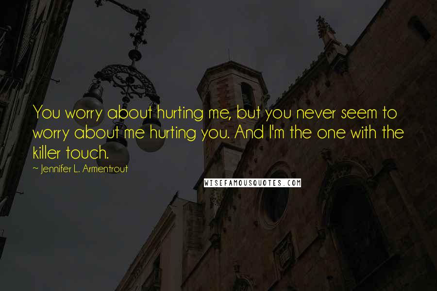 Jennifer L. Armentrout Quotes: You worry about hurting me, but you never seem to worry about me hurting you. And I'm the one with the killer touch.