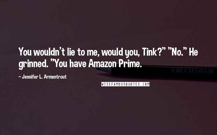 Jennifer L. Armentrout Quotes: You wouldn't lie to me, would you, Tink?" "No." He grinned. "You have Amazon Prime.