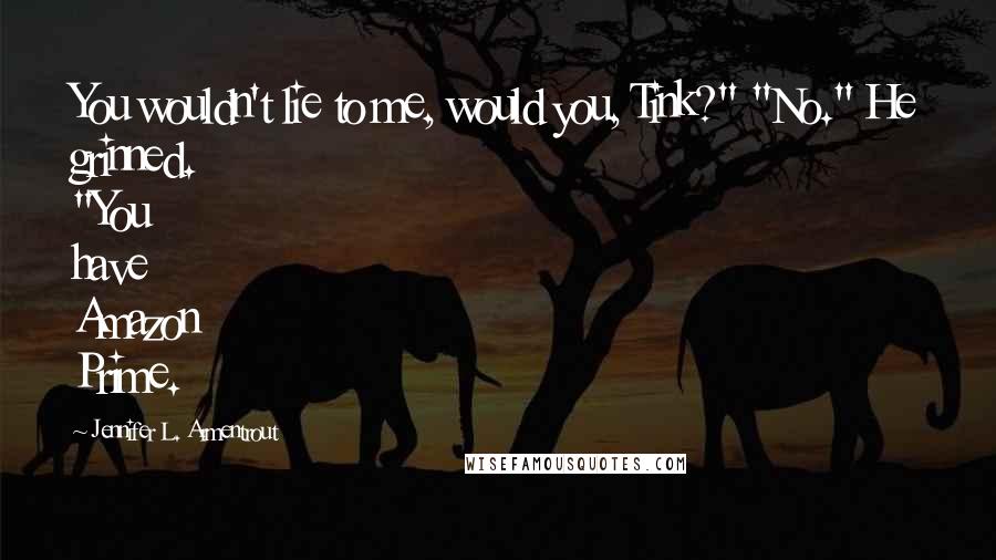 Jennifer L. Armentrout Quotes: You wouldn't lie to me, would you, Tink?" "No." He grinned. "You have Amazon Prime.