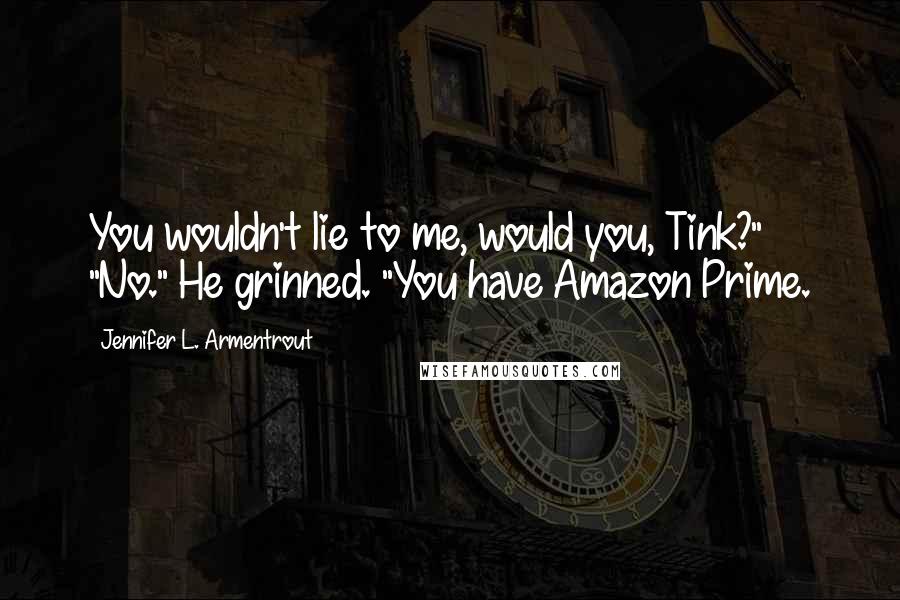 Jennifer L. Armentrout Quotes: You wouldn't lie to me, would you, Tink?" "No." He grinned. "You have Amazon Prime.