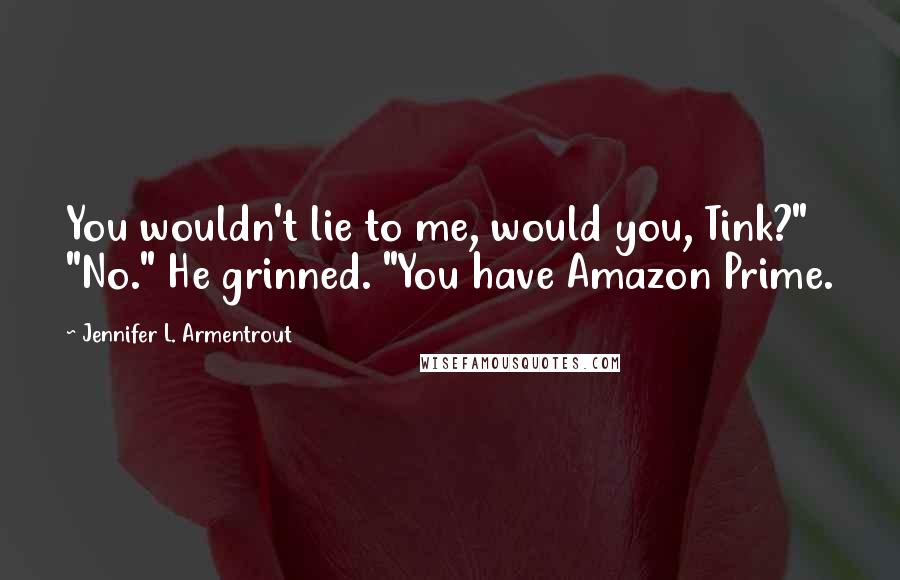 Jennifer L. Armentrout Quotes: You wouldn't lie to me, would you, Tink?" "No." He grinned. "You have Amazon Prime.