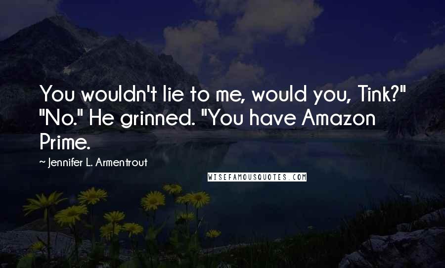 Jennifer L. Armentrout Quotes: You wouldn't lie to me, would you, Tink?" "No." He grinned. "You have Amazon Prime.
