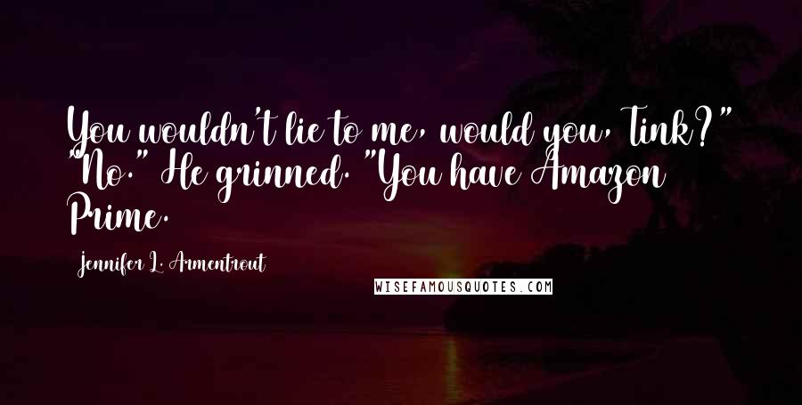 Jennifer L. Armentrout Quotes: You wouldn't lie to me, would you, Tink?" "No." He grinned. "You have Amazon Prime.