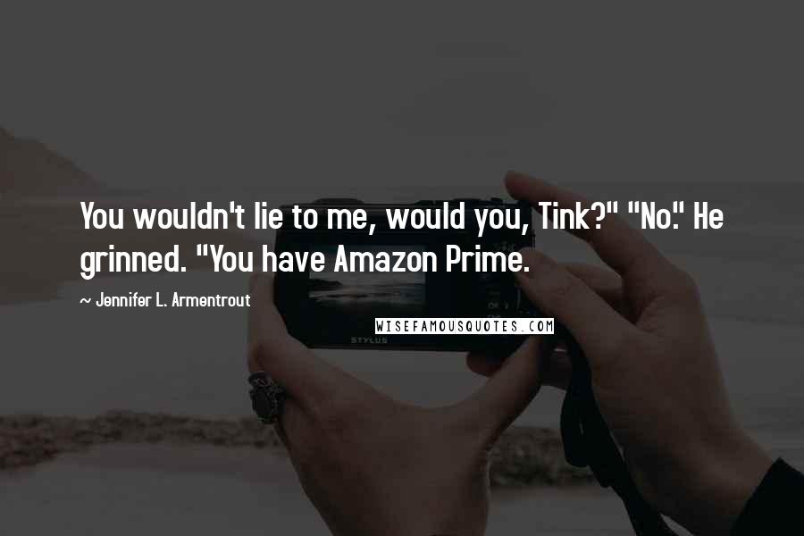 Jennifer L. Armentrout Quotes: You wouldn't lie to me, would you, Tink?" "No." He grinned. "You have Amazon Prime.