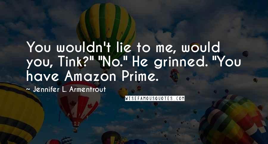 Jennifer L. Armentrout Quotes: You wouldn't lie to me, would you, Tink?" "No." He grinned. "You have Amazon Prime.