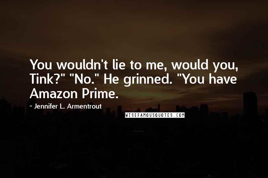 Jennifer L. Armentrout Quotes: You wouldn't lie to me, would you, Tink?" "No." He grinned. "You have Amazon Prime.