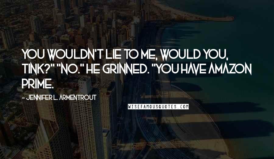 Jennifer L. Armentrout Quotes: You wouldn't lie to me, would you, Tink?" "No." He grinned. "You have Amazon Prime.