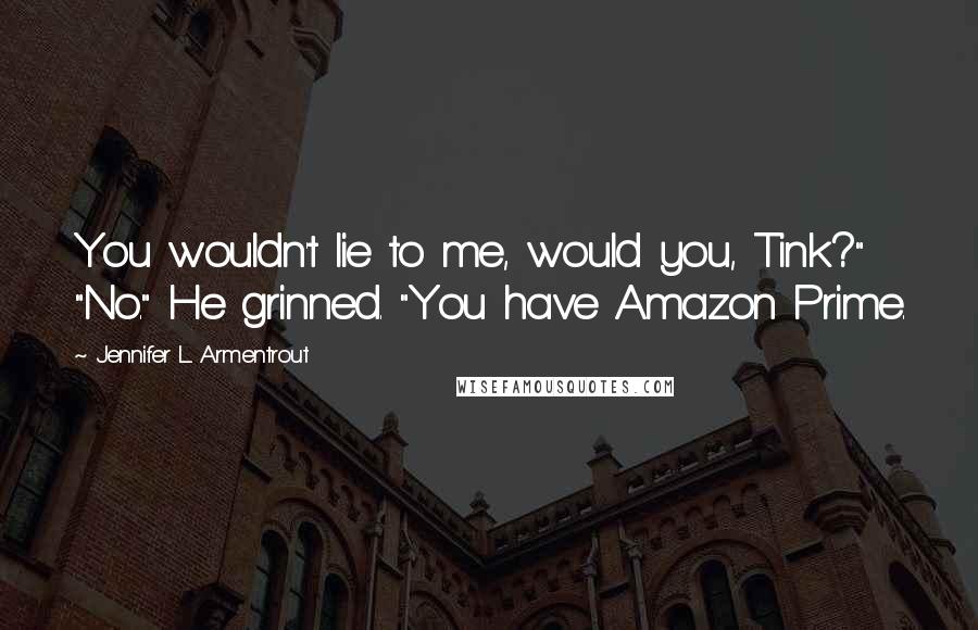 Jennifer L. Armentrout Quotes: You wouldn't lie to me, would you, Tink?" "No." He grinned. "You have Amazon Prime.