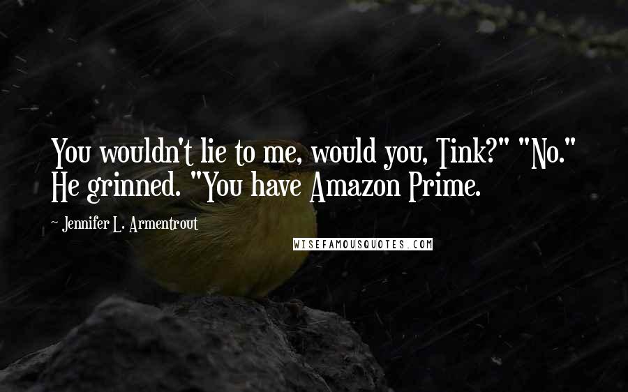 Jennifer L. Armentrout Quotes: You wouldn't lie to me, would you, Tink?" "No." He grinned. "You have Amazon Prime.