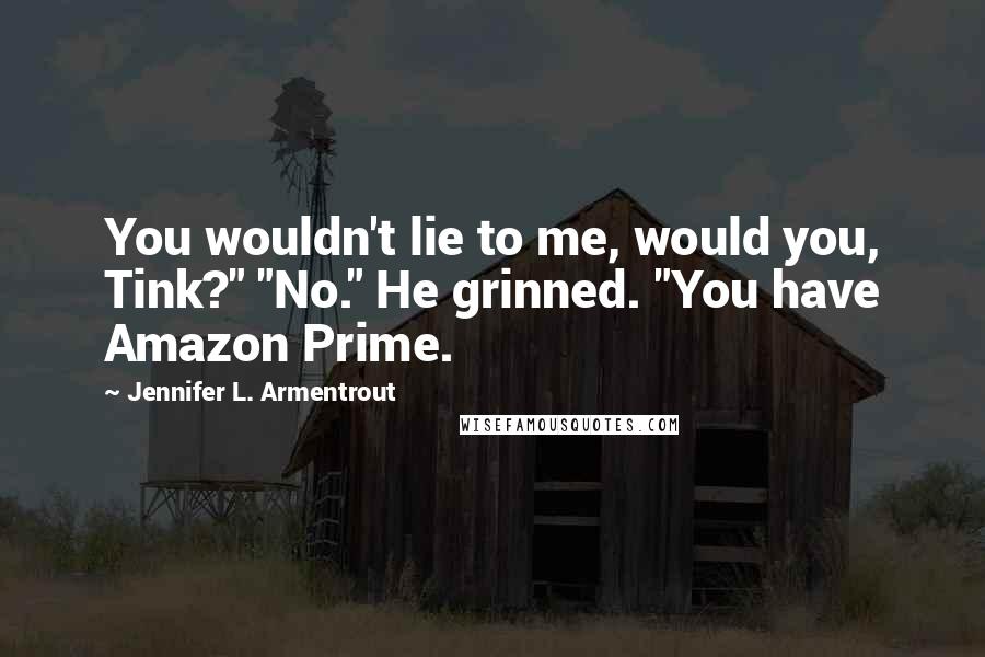 Jennifer L. Armentrout Quotes: You wouldn't lie to me, would you, Tink?" "No." He grinned. "You have Amazon Prime.