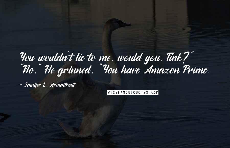 Jennifer L. Armentrout Quotes: You wouldn't lie to me, would you, Tink?" "No." He grinned. "You have Amazon Prime.