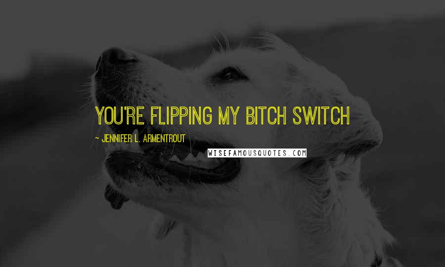 Jennifer L. Armentrout Quotes: You're flipping my bitch switch