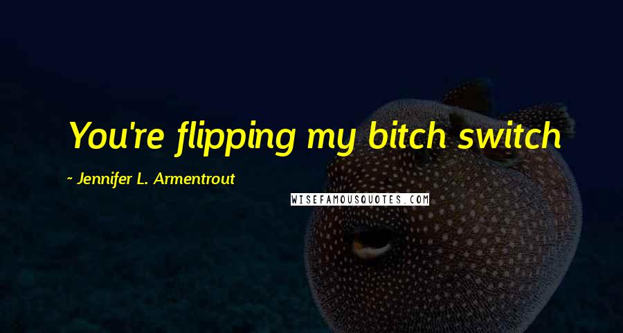 Jennifer L. Armentrout Quotes: You're flipping my bitch switch