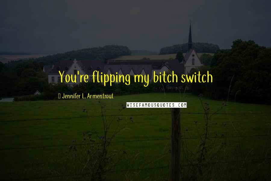 Jennifer L. Armentrout Quotes: You're flipping my bitch switch