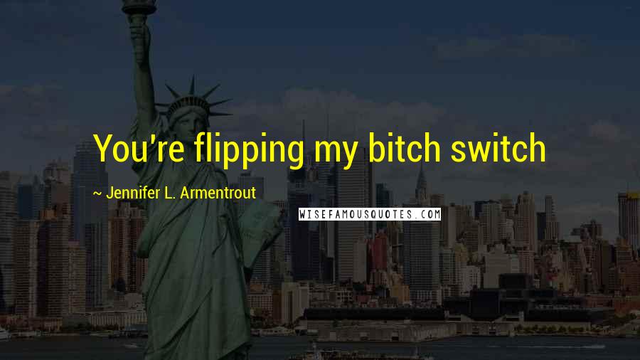 Jennifer L. Armentrout Quotes: You're flipping my bitch switch