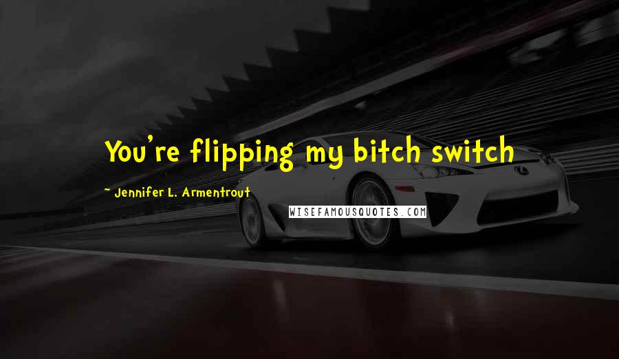 Jennifer L. Armentrout Quotes: You're flipping my bitch switch