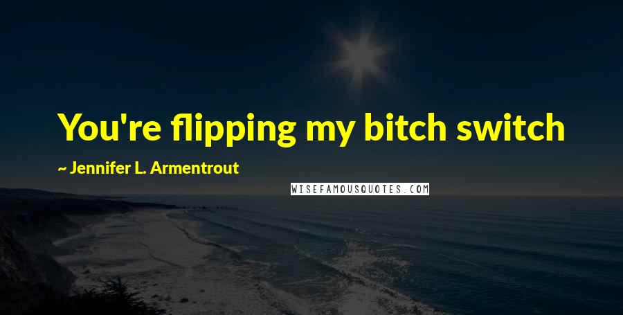 Jennifer L. Armentrout Quotes: You're flipping my bitch switch