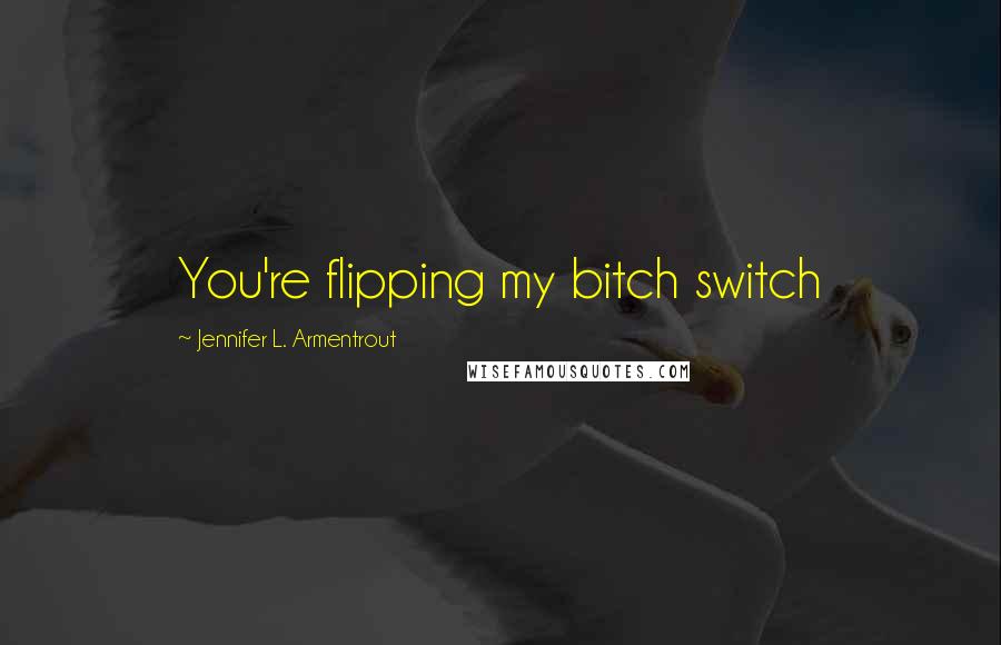 Jennifer L. Armentrout Quotes: You're flipping my bitch switch