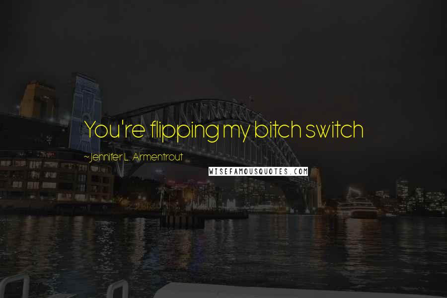 Jennifer L. Armentrout Quotes: You're flipping my bitch switch