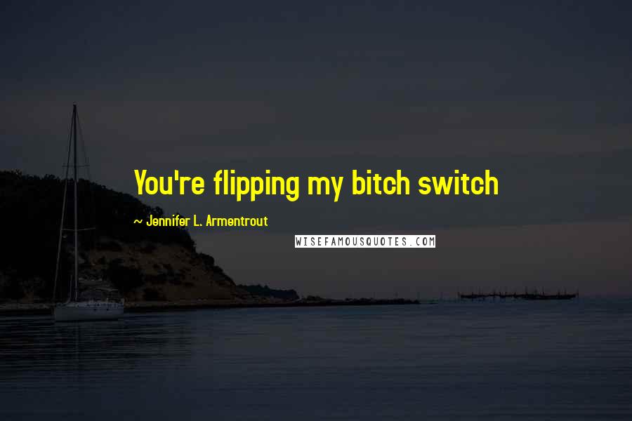 Jennifer L. Armentrout Quotes: You're flipping my bitch switch