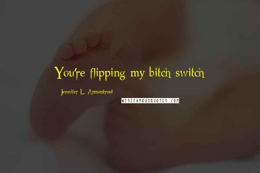 Jennifer L. Armentrout Quotes: You're flipping my bitch switch