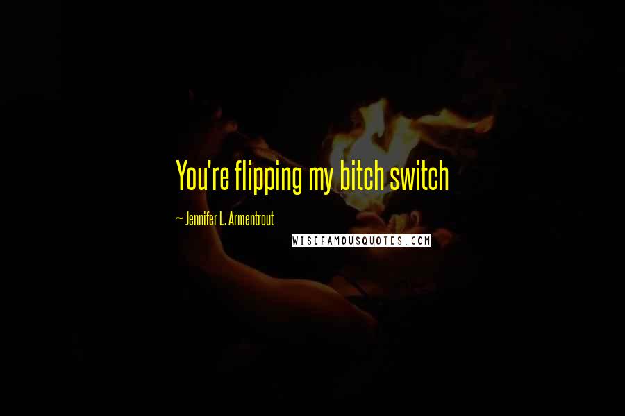 Jennifer L. Armentrout Quotes: You're flipping my bitch switch